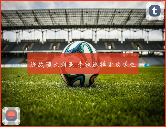 迎战澳大利亚 李铁选择进攻求生