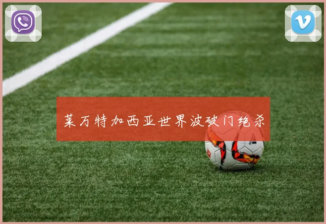 莱万特加西亚世界波破门绝杀