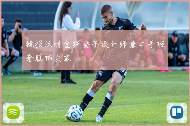 镜报沃特金斯妻子设计师兼二手轻奢服饰卖家