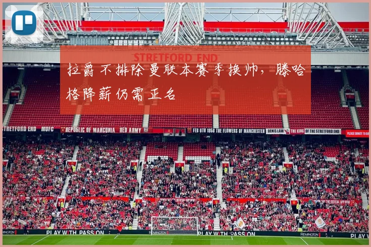 拉爵不排除曼联本赛季换帅，滕哈格降薪仍需正名