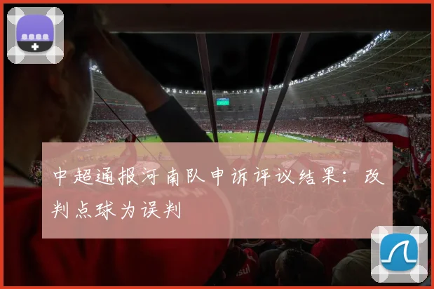 中超通报河南队申诉评议结果：改判点球为误判