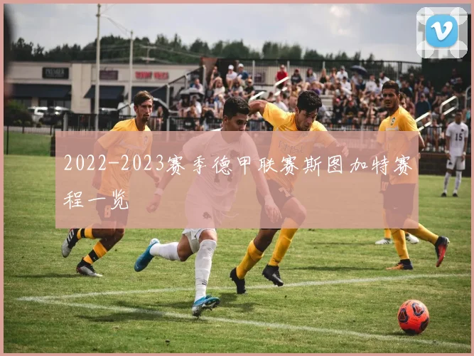 2022-2023赛季德甲联赛斯图加特赛程一览