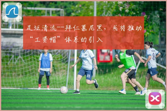 足坛清流--拜仁慕尼黑，或将推动“工资帽”体系的引入