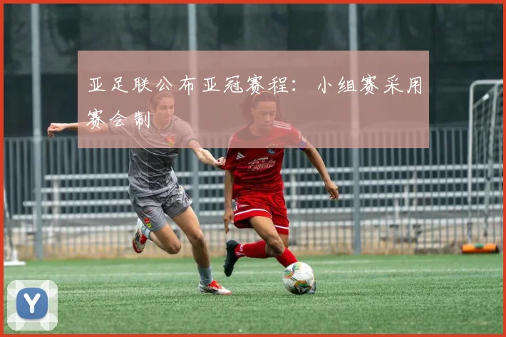 亚足联公布亚冠赛程：小组赛采用赛会制