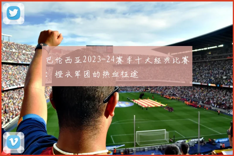 巴伦西亚2023-24赛季十大经典比赛：橙衣军团的热血征途
